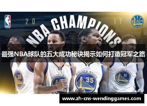 最强NBA球队的五大成功秘诀揭示如何打造冠军之路 最强NBA球队的五大成功秘诀揭示如何打造冠军之路
