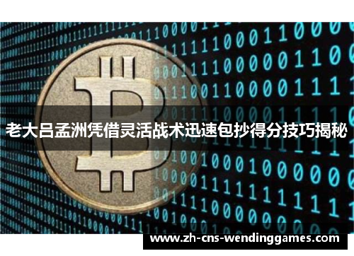 老大吕孟洲凭借灵活战术迅速包抄得分技巧揭秘 老大吕孟洲凭借灵活战术迅速包抄得分技巧揭秘