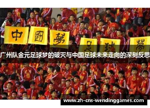 广州队金元足球梦的破灭与中国足球未来走向的深刻反思 广州队金元足球梦的破灭与中国足球未来走向的深刻反思