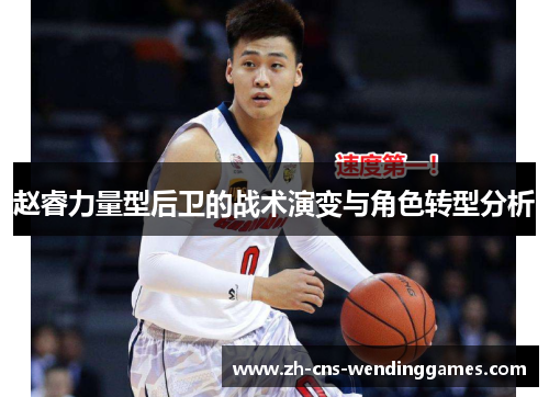 赵睿力量型后卫的战术演变与角色转型分析 赵睿力量型后卫的战术演变与角色转型分析