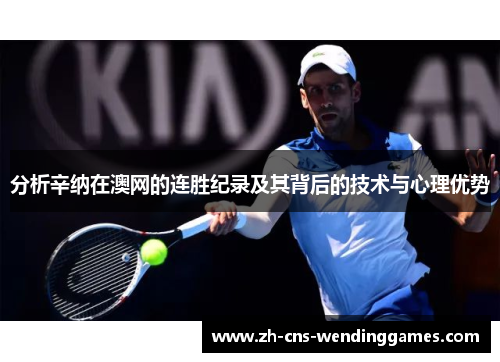 分析辛纳在澳网的连胜纪录及其背后的技术与心理优势 分析辛纳在澳网的连胜纪录及其背后的技术与心理优势
