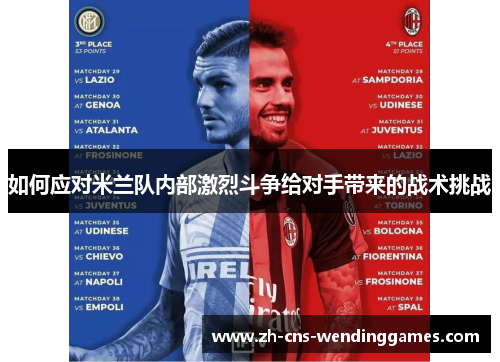 如何应对米兰队内部激烈斗争给对手带来的战术挑战 如何应对米兰队内部激烈斗争给对手带来的战术挑战