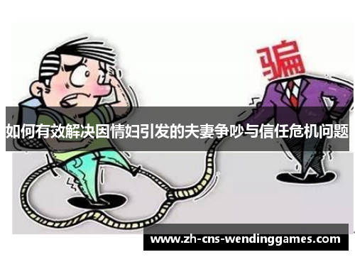 如何有效解决因情妇引发的夫妻争吵与信任危机问题 如何有效解决因情妇引发的夫妻争吵与信任危机问题