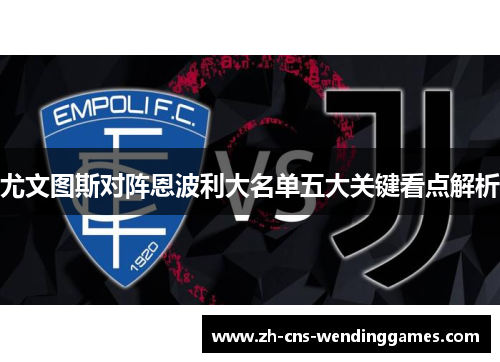 尤文图斯对阵恩波利大名单五大关键看点解析 尤文图斯对阵恩波利大名单五大关键看点解析