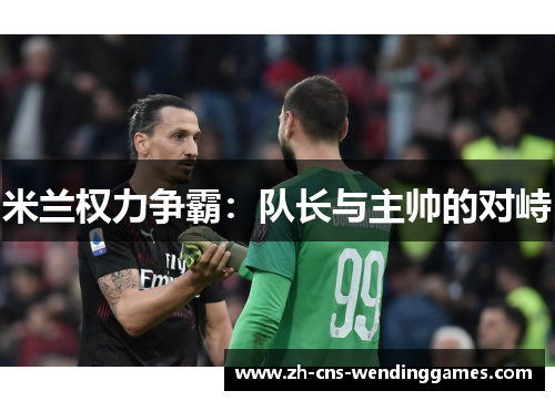 米兰权力争霸:队长与主帅的对峙 米兰权力争霸:队长与主帅的对峙