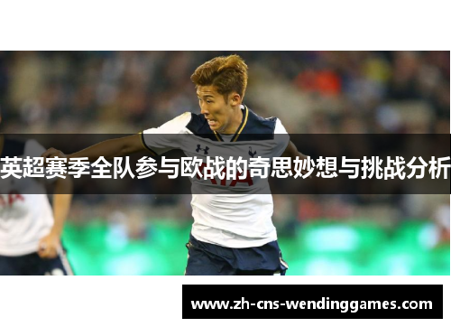 英超赛季全队参与欧战的奇思妙想与挑战分析 英超赛季全队参与欧战的奇思妙想与挑战分析