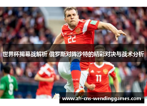 世界杯揭幕战解析 俄罗斯对阵沙特的精彩对决与战术分析