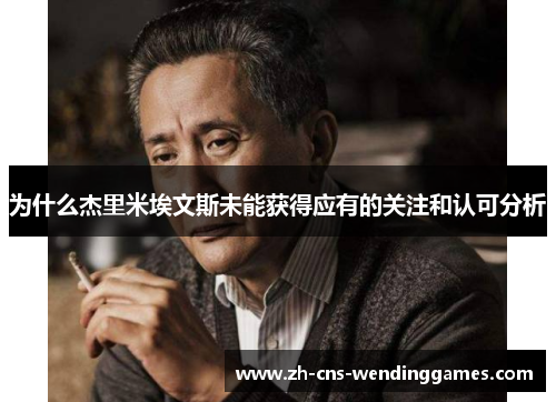 为什么杰里米埃文斯未能获得应有的关注和认可分析 为什么杰里米埃文斯未能获得应有的关注和认可分析