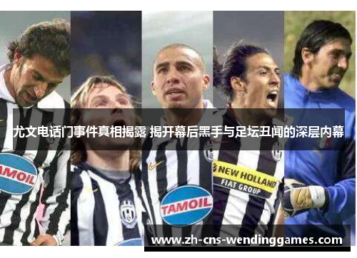 尤文电话门事件真相揭露 揭开幕后黑手与足坛丑闻的深层内幕 尤文电话门事件真相揭露 揭开幕后黑手与足坛丑闻的深层内幕