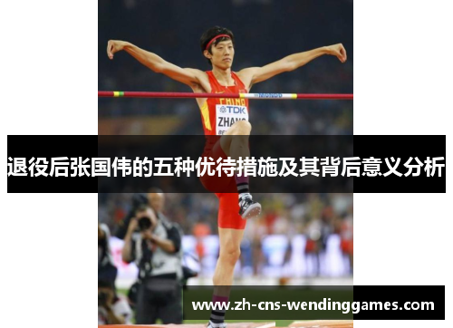 退役后张国伟的五种优待措施及其背后意义分析 退役后张国伟的五种优待措施及其背后意义分析
