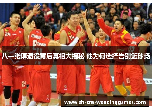 八一张博退役背后真相大揭秘 他为何选择告别篮球场 八一张博退役背后真相大揭秘 他为何选择告别篮球场