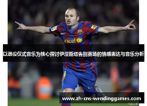 以退役仪式音乐为核心探讨伊涅斯塔告别赛场的情感表达与音乐分析 以退役仪式音乐为核心探讨伊涅斯塔告别赛场的情感表达与音乐分析