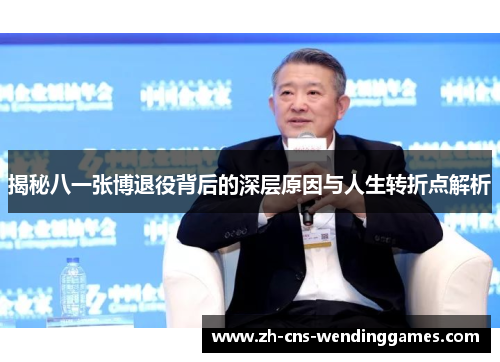 揭秘八一张博退役背后的深层原因与人生转折点解析