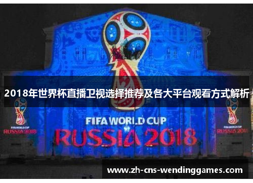 2018年世界杯直播卫视选择推荐及各大平台观看方式解析 2018年世界杯直播卫视选择推荐及各大平台观看方式解析