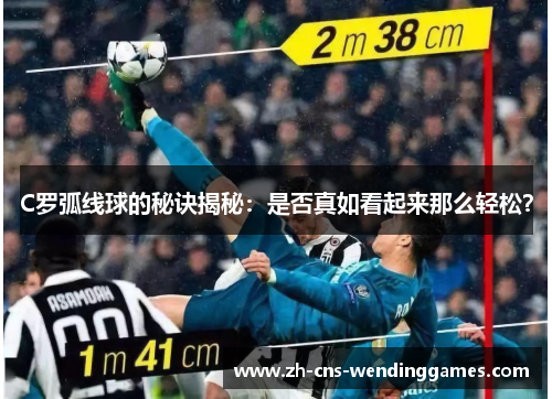 C罗弧线球的秘诀揭秘:是否真如看起来那么轻松? C罗弧线球的秘诀揭秘:是否真如看起来那么轻松?