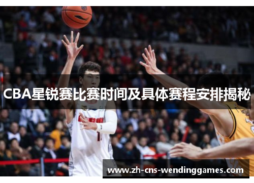 CBA星锐赛比赛时间及具体赛程安排揭秘 CBA星锐赛比赛时间及具体赛程安排揭秘