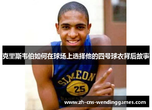 克里斯韦伯如何在球场上选择他的四号球衣背后故事 克里斯韦伯如何在球场上选择他的四号球衣背后故事