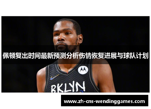 佩顿复出时间最新预测分析伤情恢复进展与球队计划 佩顿复出时间最新预测分析伤情恢复进展与球队计划