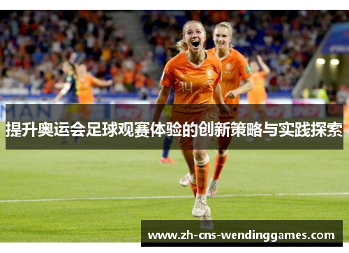 提升奥运会足球观赛体验的创新策略与实践探索 提升奥运会足球观赛体验的创新策略与实践探索