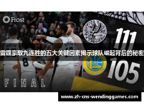 雷霆豪取九连胜的五大关键因素揭示球队崛起背后的秘密 雷霆豪取九连胜的五大关键因素揭示球队崛起背后的秘密