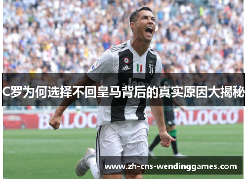 C罗为何选择不回皇马背后的真实原因大揭秘 C罗为何选择不回皇马背后的真实原因大揭秘