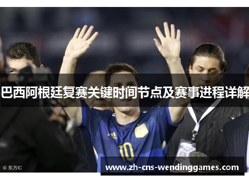 巴西阿根廷复赛关键时间节点及赛事进程详解 巴西阿根廷复赛关键时间节点及赛事进程详解