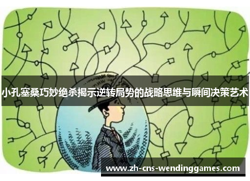 小孔塞桑巧妙绝杀揭示逆转局势的战略思维与瞬间决策艺术