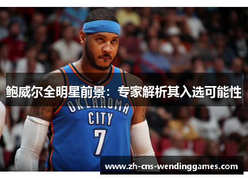 鲍威尔全明星前景:专家解析其入选可能性 鲍威尔全明星前景:专家解析其入选可能性