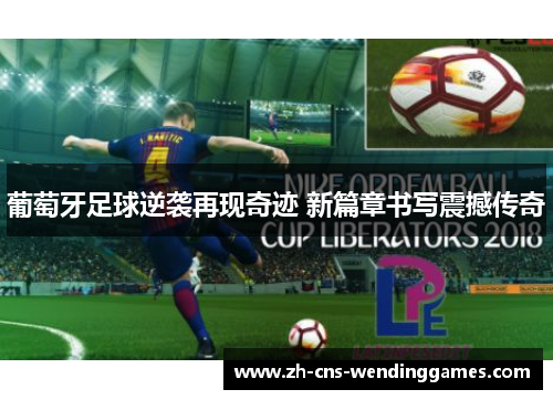葡萄牙足球逆袭再现奇迹 新篇章书写震撼传奇 葡萄牙足球逆袭再现奇迹 新篇章书写震撼传奇