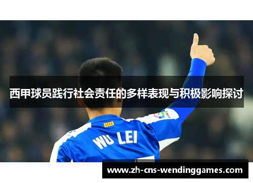 西甲球员践行社会责任的多样表现与积极影响探讨 西甲球员践行社会责任的多样表现与积极影响探讨