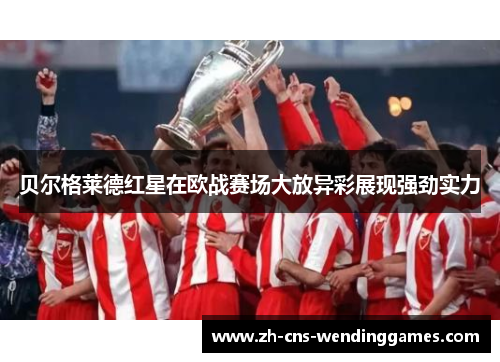 贝尔格莱德红星在欧战赛场大放异彩展现强劲实力 贝尔格莱德红星在欧战赛场大放异彩展现强劲实力