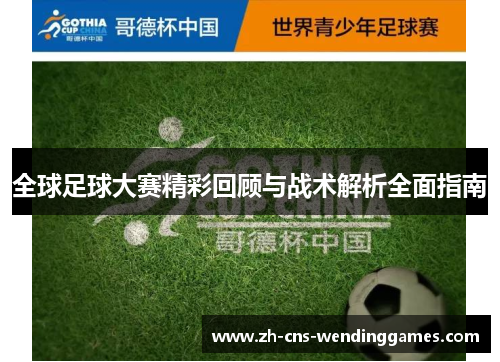 全球足球大赛精彩回顾与战术解析全面指南