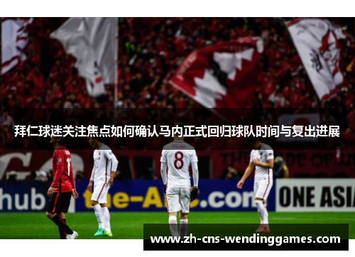 拜仁球迷关注焦点如何确认马内正式回归球队时间与复出进展 拜仁球迷关注焦点如何确认马内正式回归球队时间与复出进展