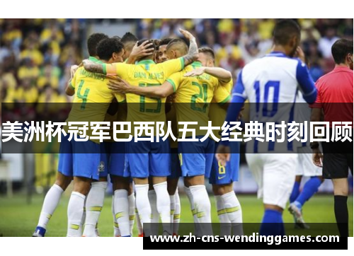 美洲杯冠军巴西队五大经典时刻回顾 美洲杯冠军巴西队五大经典时刻回顾