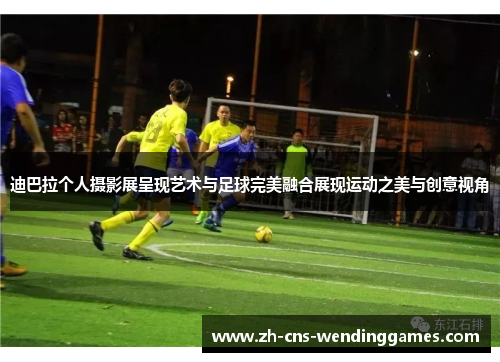 迪巴拉个人摄影展呈现艺术与足球完美融合展现运动之美与创意视角 迪巴拉个人摄影展呈现艺术与足球完美融合展现运动之美与创意视角