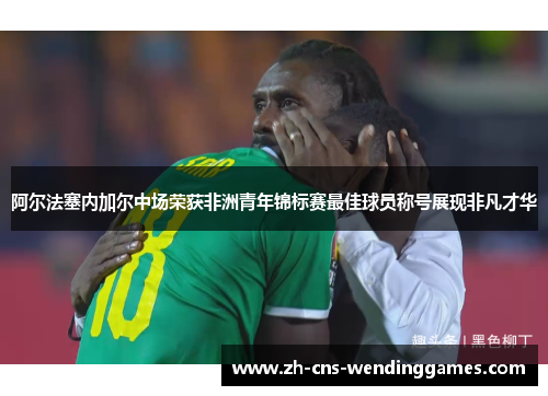 阿尔法塞内加尔中场荣获非洲青年锦标赛最佳球员称号展现非凡才华 阿尔法塞内加尔中场荣获非洲青年锦标赛最佳球员称号展现非凡才华