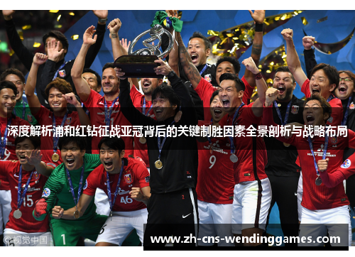 深度解析浦和红钻征战亚冠背后的关键制胜因素全景剖析与战略布局