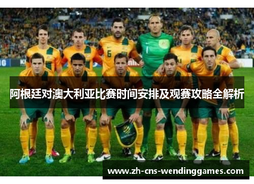 阿根廷对澳大利亚比赛时间安排及观赛攻略全解析