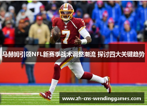 马赫姆引领NFL新赛季战术调整潮流 探讨四大关键趋势