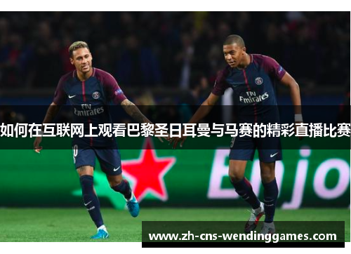 如何在互联网上观看巴黎圣日耳曼与马赛的精彩直播比赛