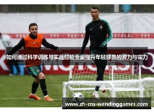 如何通过科学训练与实战经验全面提升年轻球员的潜力与实力