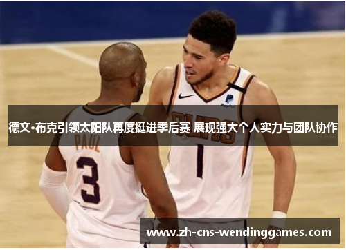 德文·布克引领太阳队再度挺进季后赛 展现强大个人实力与团队协作