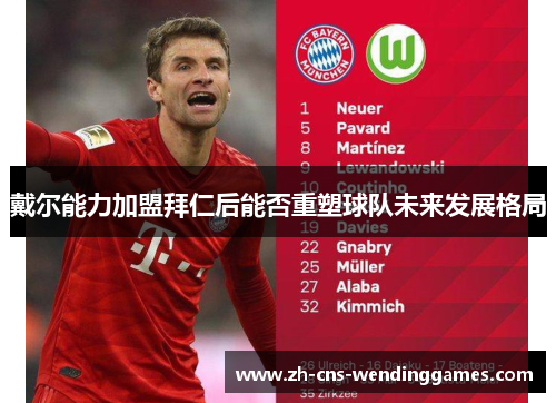 戴尔能力加盟拜仁后能否重塑球队未来发展格局
