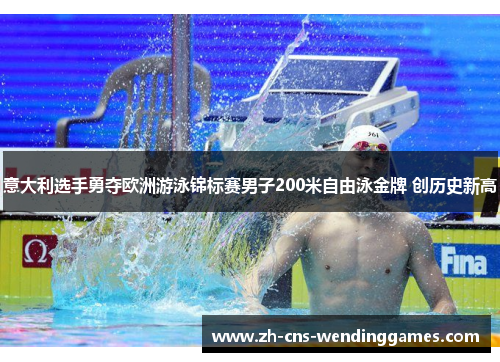 意大利选手勇夺欧洲游泳锦标赛男子200米自由泳金牌 创历史新高