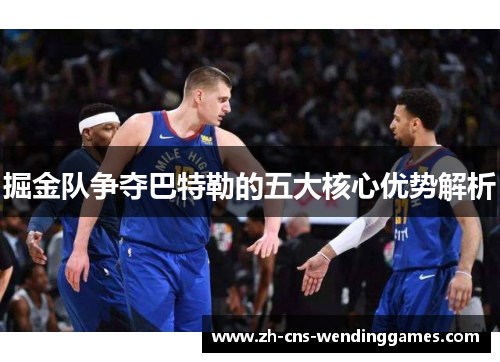 掘金队争夺巴特勒的五大核心优势解析